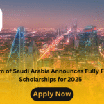 Kingdom of Saudi Arabia Announces Fully Funded Scholarships for 2025
