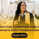 How to Get a Fully Funded Scholarship to Study Abroad in 2025? | Complete Guide